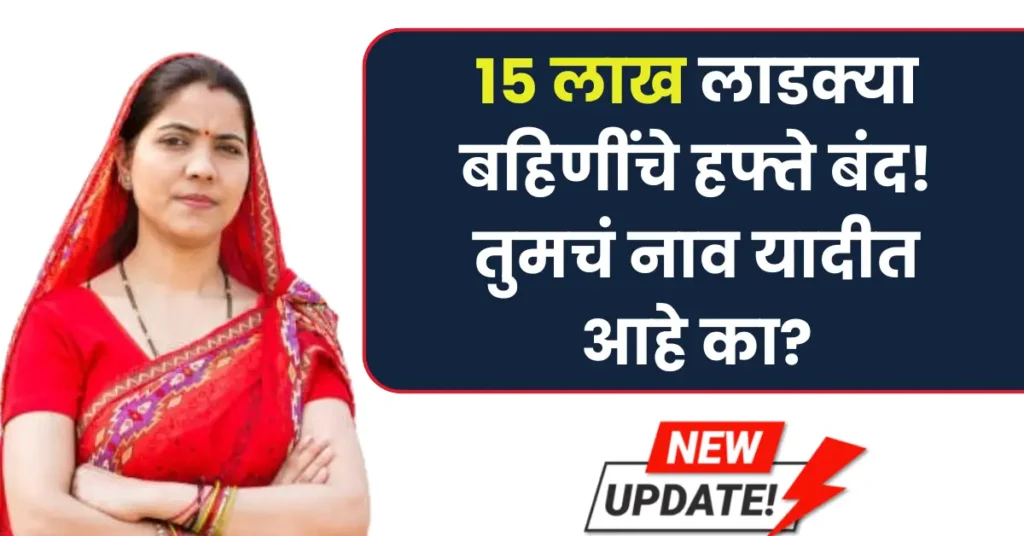 15 लाख लाडक्या बहिणींचे हफ्ते थांबवले